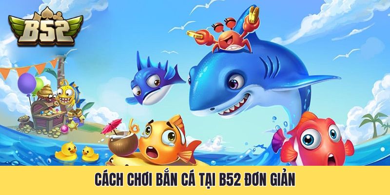 Cách chơi bắn cá tại B52 đơn giản