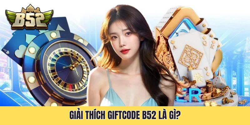 Giải thích Giftcode B52 là gì?