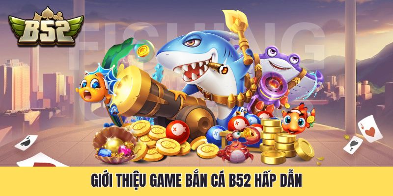 Giới thiệu game bắn cá B52 hấp dẫn